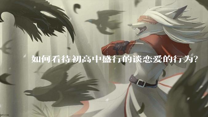 如何看待初高中盛行的谈恋爱的行为？