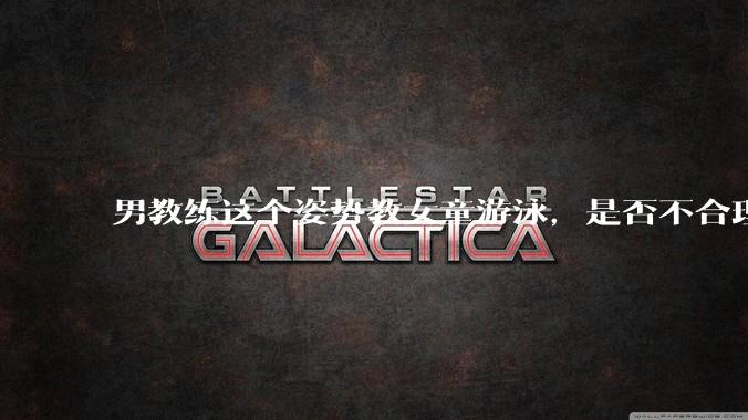 男教练这个姿势教女童游泳，是否不合理？应该如何维权？