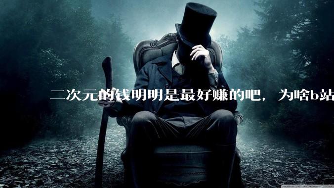 二次元的钱明明是最好赚的吧，为啥b站会亏损到现在呢？