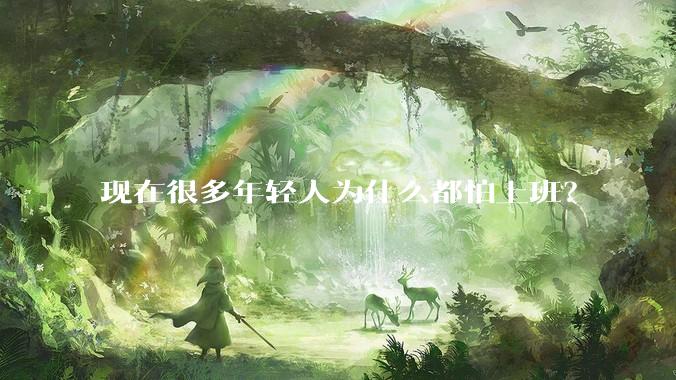 现在很多年轻人为什么都怕上班？