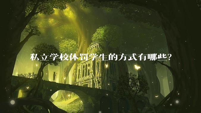 私立学校体罚学生的方式有哪些？