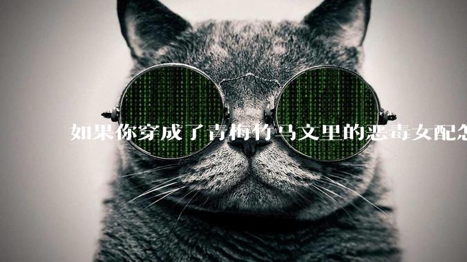 如果你穿成了青梅竹马文里的恶毒女配怎么办？