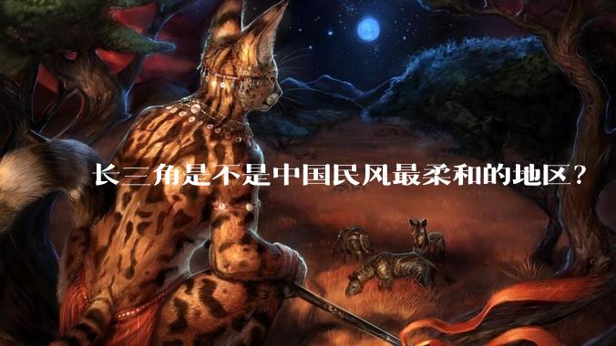 长三角是不是中国民风最柔和的地区？