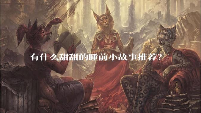 有什么甜甜的睡前小故事推荐？