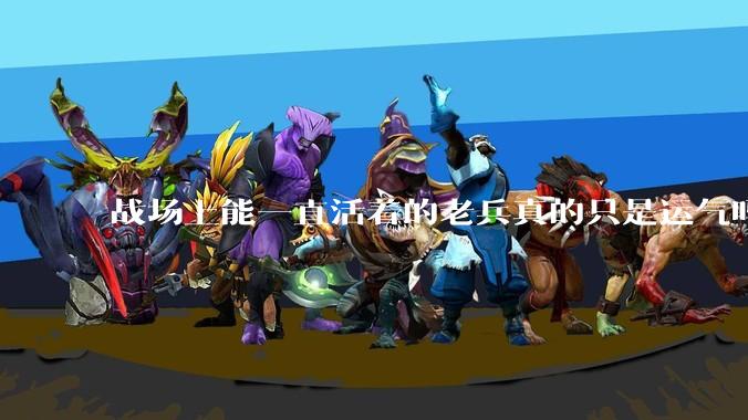 战场上能一直活着的老兵真的只是运气吗？