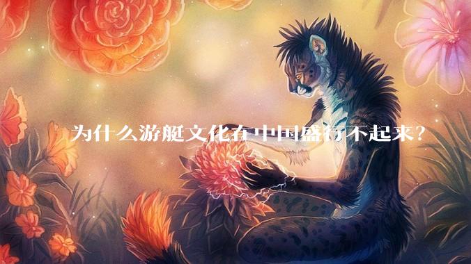 为什么游艇文化在中国盛行不起来？