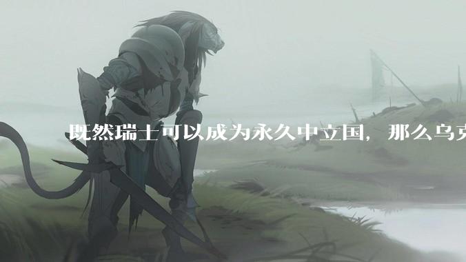既然瑞士可以成为永久中立国，那么乌克兰为什么不可以？