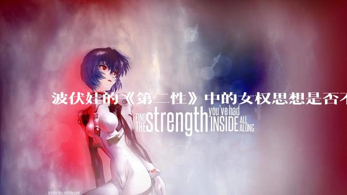 波伏娃的《第二性》中的女权思想是否不合理？如果是，哪里不合理？能否凭此说明女权是错的？