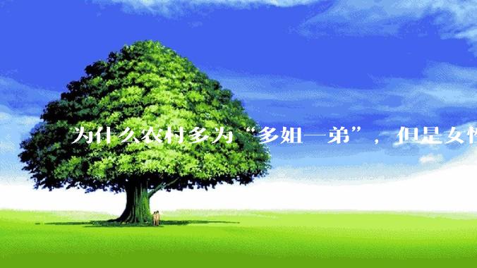 为什么农村多为“多姐一弟”，但是女性总量却少于男性呢？