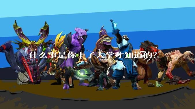 什么事是你上了大学才知道的？